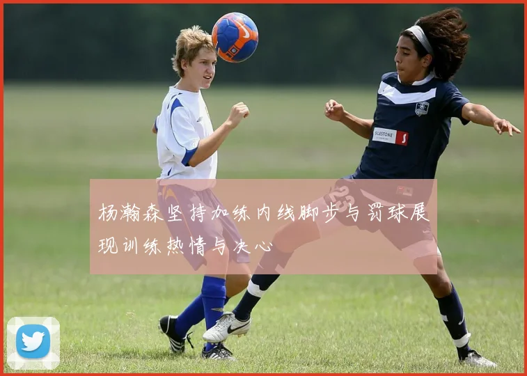 杨瀚森坚持加练内线脚步与罚球展现训练热情与决心