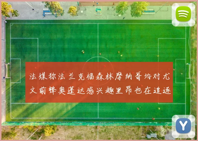 法媒称法兰克福森林摩纳哥均对尤文前锋奥蓬达感兴趣里昂也在追逐他