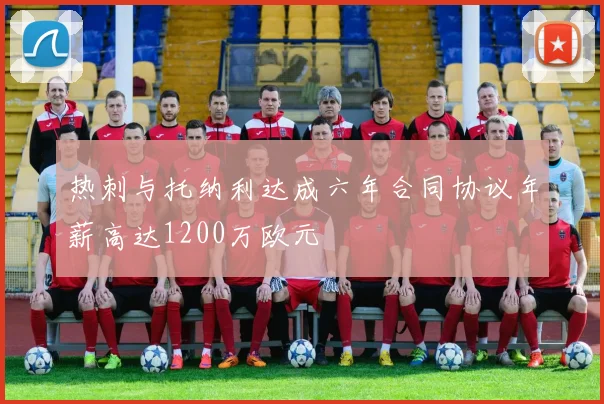 热刺与托纳利达成六年合同协议年薪高达1200万欧元