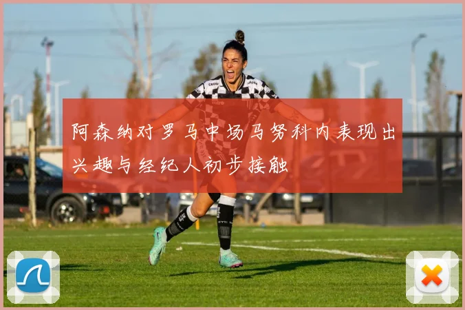 阿森纳对罗马中场马努科内表现出兴趣与经纪人初步接触